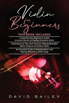 Violin for Beginners: 3 in 1- Beginner's Guide+ Contemporary Tips and Tricks+ An Essential Guide to Reading Music and Playing Melodious Viol