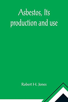 Asbestos, Its production and use; With some account of the asbestos mines of Canada