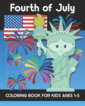 Fourth of July Coloring Book for Kids Ages 1-5: Coloring Patriotic Independence Day USA America Images! Fireworks, State of Liberty, Eagle, Flags, Kid