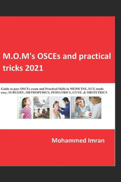 M.O.M's OSCEs and practical tricks 2021: Guide to pass OSCEs exam and Practical Skills in MEDICINE, ECG made easy, SURGERY, ORTHOPEDICS, PEDIATRICS, G