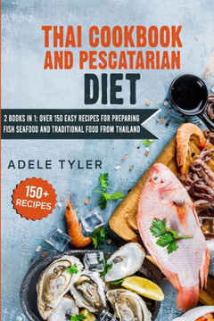 Thai Cookbook And Pescatarian Diet: 2 Books In 1: Over 150 Easy Recipes For Preparing Fish Seafood And Traditional Food From Thailand