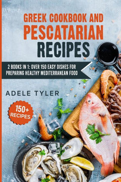 Greek Cookbook And Pescatarian Recipes: 2 Books In 1: Over 150 Easy Dishes For Preparing Healthy Mediterranean Food