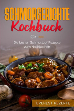 Schmorgerichte Kochbuch: Die besten Schmortopf Rezepte zum Nachkochen: ♦ Schmoren - Garen - Braten - D?nsten ♦ Leckere und abwechsl