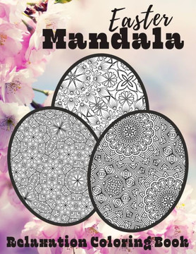 Easter Mandala Relaxation Coloring Book: Unique Spring & Easter Gifts Idea For Adults And Teens with Plenty of Easter Eggs Mandalas for Stress Relievi