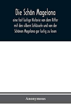 Die Schön Magelona: eine fast lustige Historie von dem Ritter mit den silbern SchlUsseln und von der Schönen Magelona gar lustig zu lesen (German Edition)