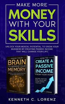 Make More Money With Your Skills: Unlock Your Mental Potential To Grow Your Business By Creating Passive Income That Will Change Your Life