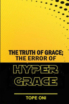 THE TRUTH OF GRACE; The Error Of Hypergrace