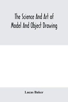 The science and art of model and object drawing; a text book for schools and for self-instruction of teachers and art students in the theory and practice of drawing from objects The science and art of model and object drawing; a text book for schools and for self-instruction of teachers and art students in the theory and practice of drawing from objects