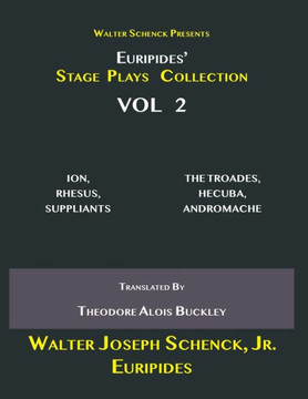 Walter Schenck Presents Euripides' STAGE PLAYS COLLECTION: ION, RHESUS, SUPPLIANTS THE TROADES, HECUBA, ANDROMACHE Translated By Theodore Alois Buckle