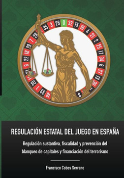 Regulaci?n Estatal del Juego En Espa?a: Regulaci?n sustantiva, fiscalidad y prevenci?n del blanqueo de capitales y financiaci?n del terrorismo