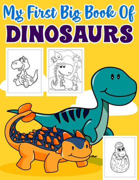 My First Big Book Of Dinosaurs: An Awesome Big Dinosaur Coloring Book for Kids: Fantastic Dinosaur Coloring Book for Boys, Girls, Toddlers, Preschoole My First Big Book Of Dinosaurs: An Awesome Big Dinosaur Coloring Book for Kids: Fantastic Dinosaur Coloring Book for Boys, Girls, Toddlers, Preschoole