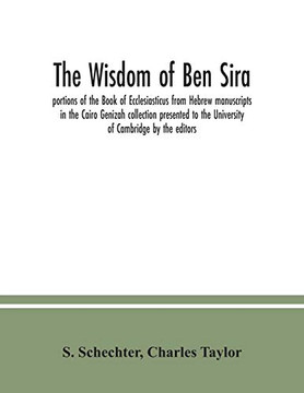 The Wisdom of Ben Sira; portions of the Book of Ecclesiasticus from Hebrew manuscripts in the Cairo Genizah collection presented to the University of Cambridge by the editors The Wisdom of Ben Sira; portions of the Book of Ecclesiasticus from Hebrew manuscripts in the Cairo Genizah collection presented to the University of Cambridge by the editors