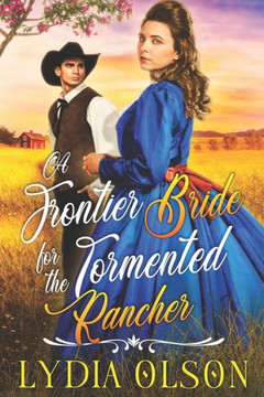 A Frontier Bride for the Tormented Rancher: A Western Historical Romance Book