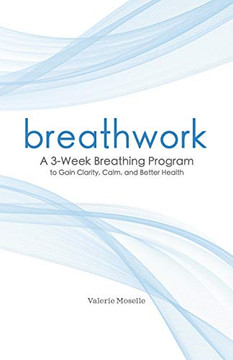 Breathwork: A 3-Week Breathing Program To Gain Clarity, Calm, And Better Health