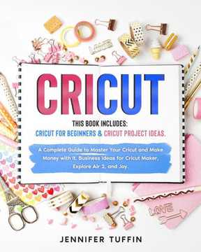 Cricut: 2 Books in 1: Cricut for Beginners & Cricut Project Ideas. A Complete Guide to Master Your Cricut and Make Money with
