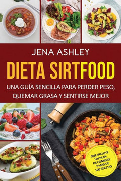 Dieta Sirtfood: Una gu?a sencilla para perder peso, quemar grasa y sentirse mejor, que incluye un plan de comidas y m?s de 100 recetas