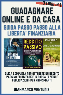 Guadagnare Online E Da Casa - Guida Passo Passo Alla Liberta' Finanziaria: Guida Completa Per Ottenere Un Reddito Passivo Ed Investire in Borsa (Azion