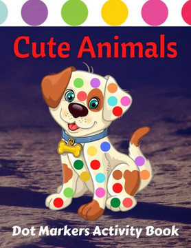 Cute Animals Dot Markers Activity Book: Fun & easy guided big dots with cute animals perfect for toddlers & kids 4+ girls or boys Dot marker ... book