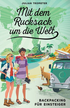 Mit dem Rucksack um die Welt: Backpacking f?r Einsteiger Mit dem Rucksack um die Welt: Backpacking f?r Einsteiger