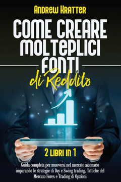 Come creare molteplici fonti di reddito: 2 libri in 1 - Guida completa per muoversi nel mercato azionario imparando le strategie di Day e Swing tradin