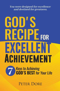 God's Recipe For Excellent Achievement: 7 Keys to Achieving God's best for your life
