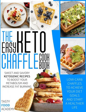 The Easy Keto Chaffle Cookbook: Sweet and Savory Ketogenic Recipes to Boost Your Metabolism and Increase Fat Burning. Low-Carb Chaffles to Achieve You
