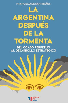 La Argentina despu?s de la tormenta: Del ocaso perpetuo al desarrollo estrat?gico
