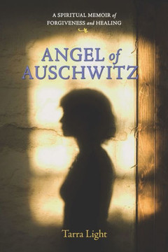 Angel of Auschwitz: A Spiritual Memoir of Forgiveness and Healing Angel of Auschwitz: A Spiritual Memoir of Forgiveness and Healing
