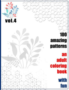 100 Amazing Patterns An Adult Coloring Book With Fun Vol.4: An Adult Coloring Book with Fun, Easy, and Relaxing Coloring Pages