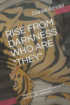 Rise from Darkness Who Are They: Memoir from spiritual bankruptcy to spiritually awakened