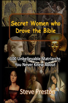 Secret Women who Drove the Bible: 100 Unbelievable Matriarchs You Never Knew About