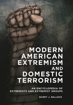 Modern American Extremism and Domestic Terrorism: An Encyclopedia of Extremists and Extremist Groups Modern American Extremism and Domestic Terrorism: An Encyclopedia of Extremists and Extremist Groups
