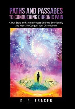 Paths and Passages to Conquering Chronic Pain: A True Story and a Nine Process Guide to Emotionally and Mentally Conquer Your Chronic Pain