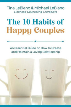 The 10 Habits of Happy Couples: An Essential Guide on How to Create and Maintain a Loving Relationship