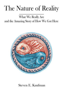 The Nature of Reality: What We Really Are and the Amazing Story of How We Got Here The Nature of Reality: What We Really Are and the Amazing Story of How We Got Here