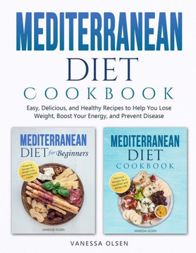 Mediterranean Diet Cookbook: Easy, Delicious, and Healthy Recipes to Help You Lose Weight, Boost Your Energy, and Prevent Disease