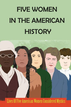 Five Women In The American History: Lives Of Five American Women Considered Mystics