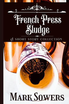 French Press Sludge: A short story collection