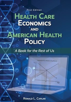 Health Care Economics and American Health Policy: A Book for the Rest of Us