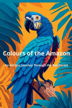 Colours of the Amazon: An Artistic Journey Through the Rainforest