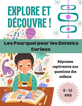 Explore et D?couvre ! Les Pourquoi pour les Enfants Curieux: R?ponses captivantes aux questions des enfants. / Animaux Fascinants - Corps Humain Myst?