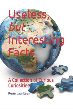 Useless, but Interesting Facts: A Collection of Curious Curiosities