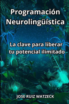 Programaci?n Neuroling??stica: La clave para liberar tu potencial ilimitado
