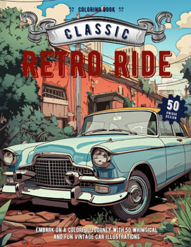 Retro Ride: An Adorable Coloring Book: Embark on a Colorful Journey with 50 Whimsical and Fun Vintage Car Illustrations
