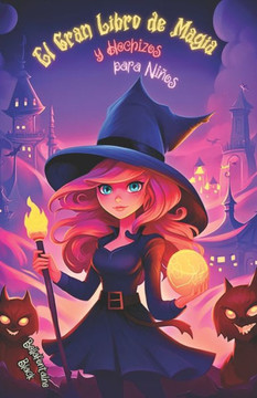El Gran Libro de Magia y Hechizos para Ni?os: Gu?a M?gica de Encantos, Pociones y Aventuras Infantiles de Brujer?a. Emb?rcate en un Viaje Hechizado a