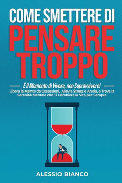 Come Smettere Di Pensare Troppo: ? il Momento di Vivere, non Sopravvivere!: Libera la Mente da Ossessioni, Allevia Stress e Ansia, e Trova la Serenit?