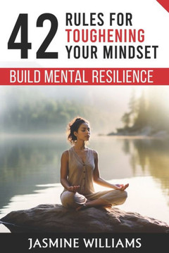 Build Mental Resilience: 42 Rules for Toughening Your Mindset