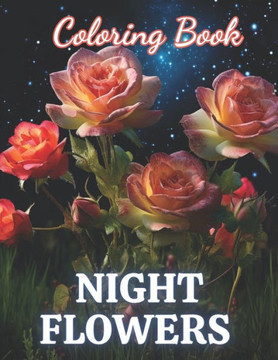 Night Flowers Coloring Book for Adults: New and Exciting Designs Suitable for All Ages