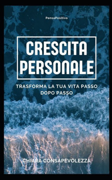 Crescita personale: Trasforma la tua vita passo dopo passo