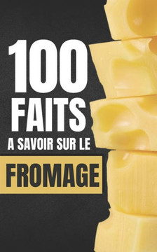 100 Faits ? Savoir sur le Fromage: Voyagez ? travers les Cultures Fromag?res du Monde, d?couvertes fromag?res - Faits et Curiosit?s.